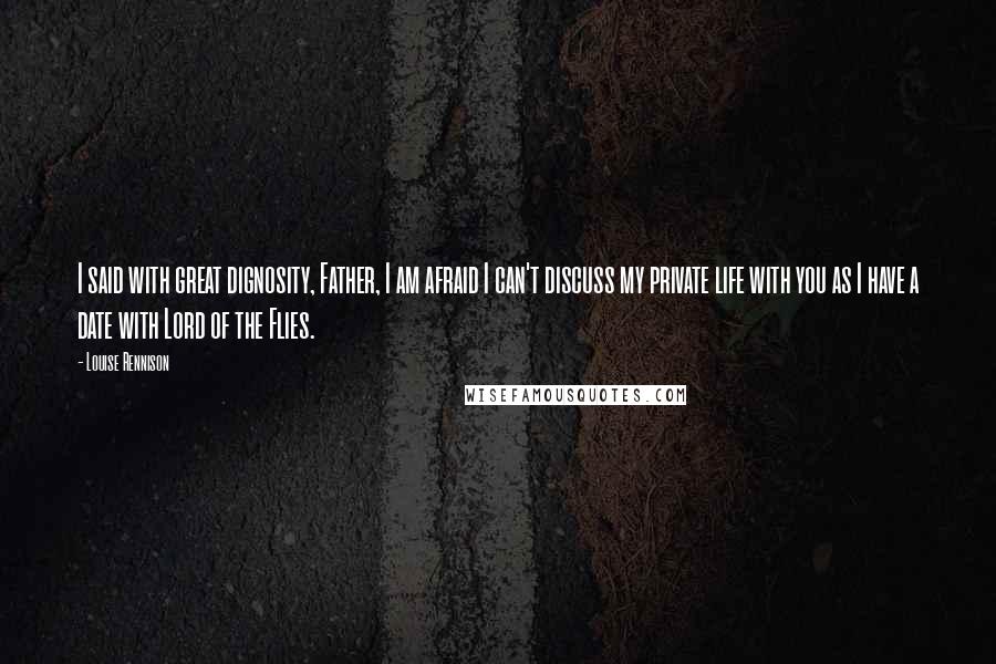 Louise Rennison Quotes: I said with great dignosity, Father, I am afraid I can't discuss my private life with you as I have a date with Lord of the Flies.