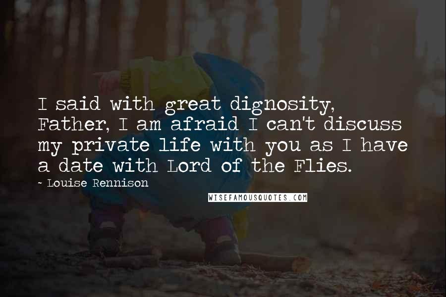 Louise Rennison Quotes: I said with great dignosity, Father, I am afraid I can't discuss my private life with you as I have a date with Lord of the Flies.