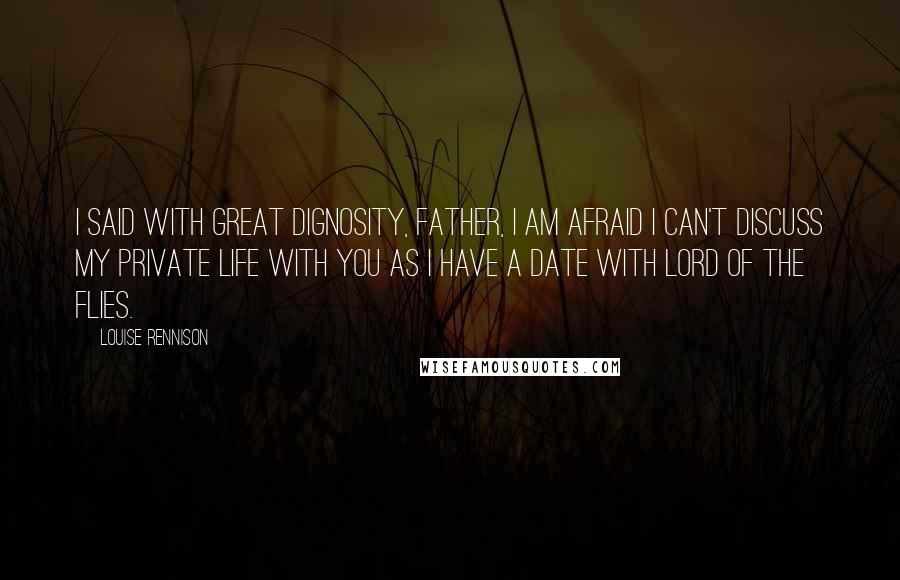 Louise Rennison Quotes: I said with great dignosity, Father, I am afraid I can't discuss my private life with you as I have a date with Lord of the Flies.