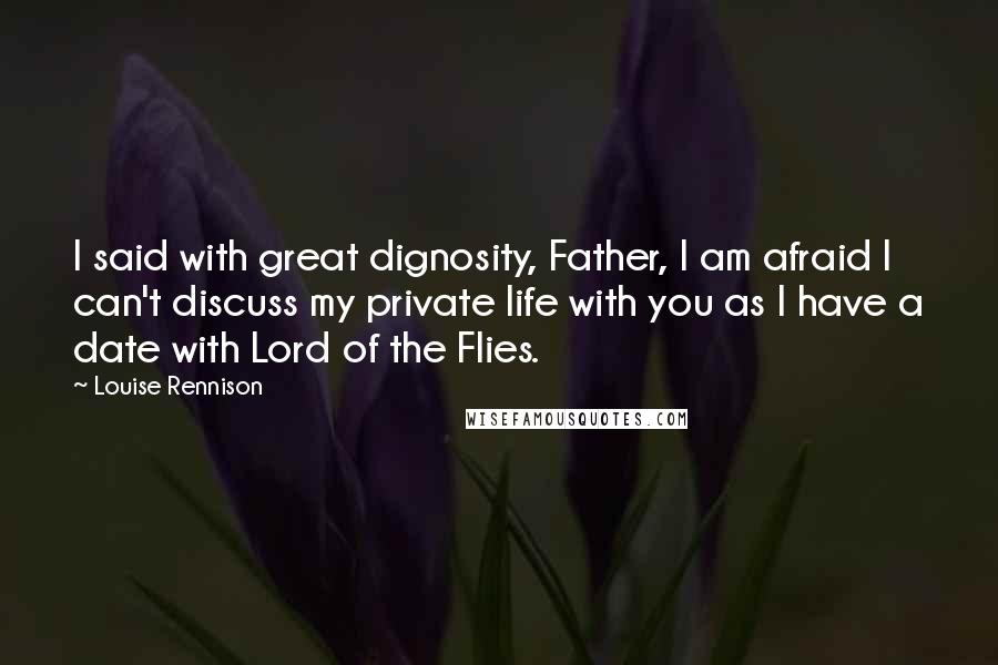 Louise Rennison Quotes: I said with great dignosity, Father, I am afraid I can't discuss my private life with you as I have a date with Lord of the Flies.