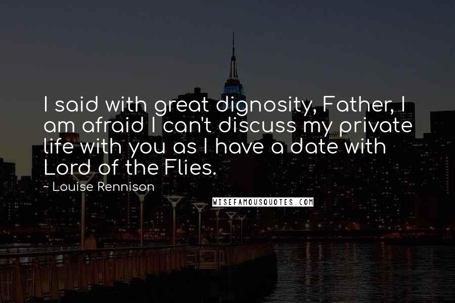 Louise Rennison Quotes: I said with great dignosity, Father, I am afraid I can't discuss my private life with you as I have a date with Lord of the Flies.