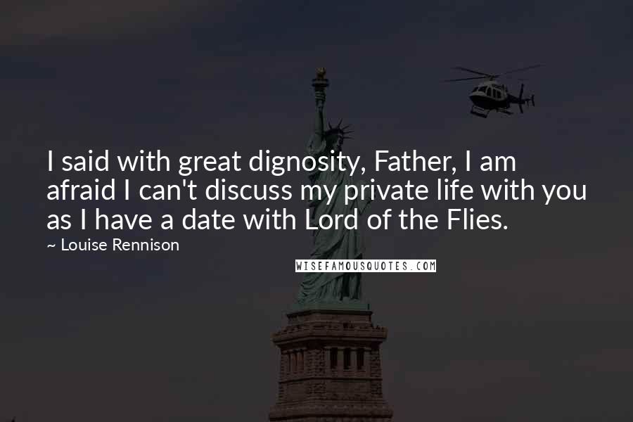Louise Rennison Quotes: I said with great dignosity, Father, I am afraid I can't discuss my private life with you as I have a date with Lord of the Flies.
