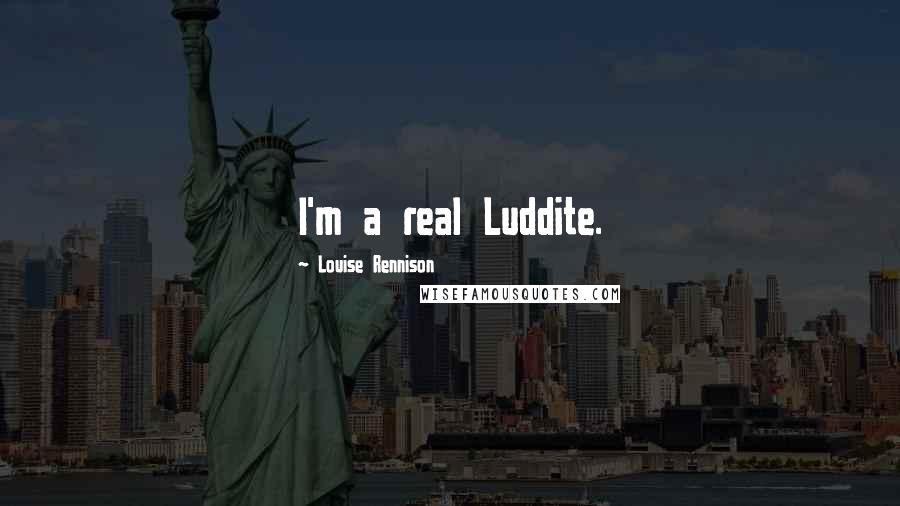 Louise Rennison Quotes: I'm a real Luddite.