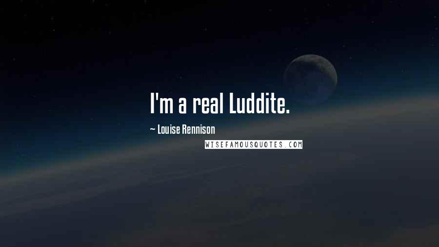 Louise Rennison Quotes: I'm a real Luddite.