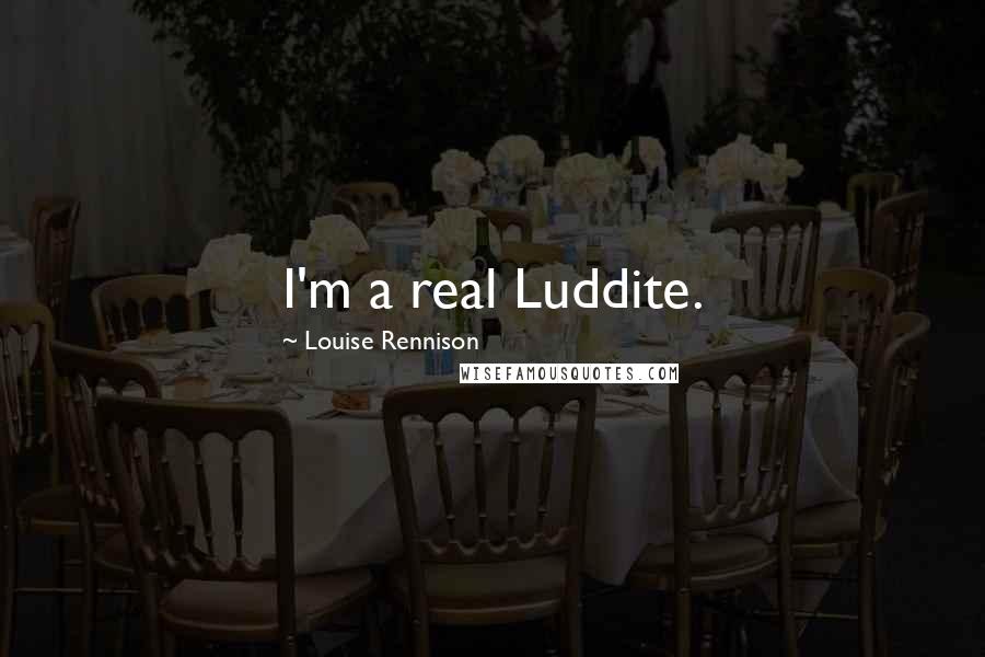 Louise Rennison Quotes: I'm a real Luddite.