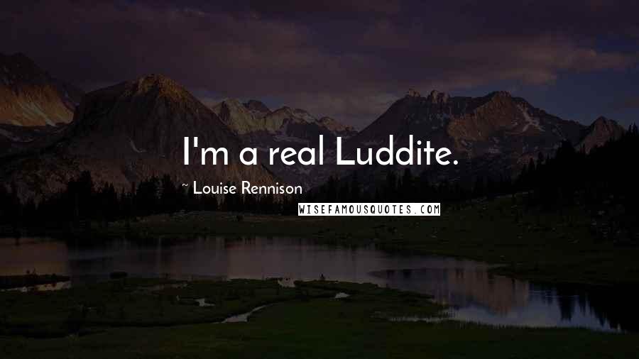 Louise Rennison Quotes: I'm a real Luddite.