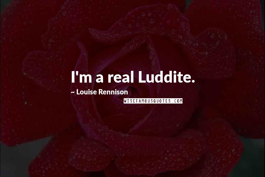 Louise Rennison Quotes: I'm a real Luddite.