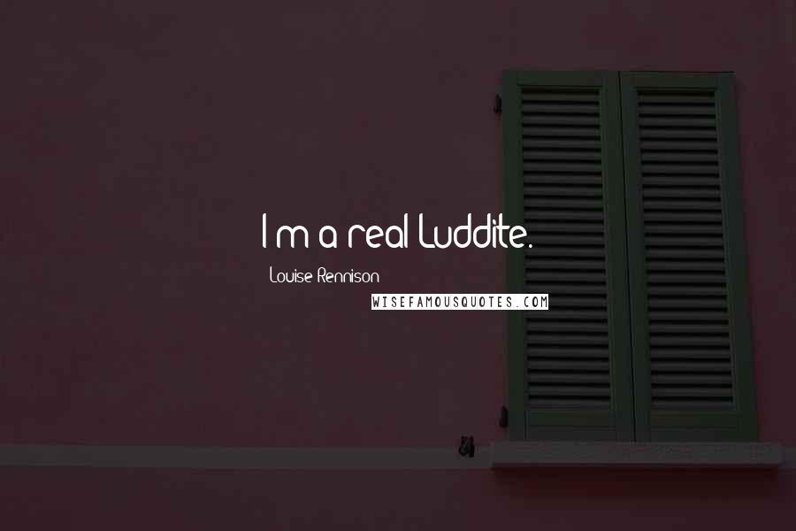 Louise Rennison Quotes: I'm a real Luddite.