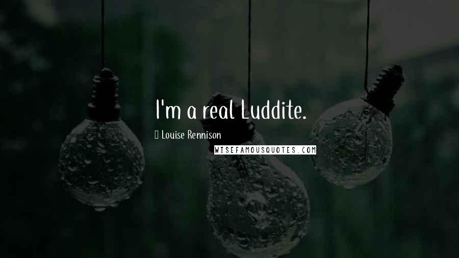 Louise Rennison Quotes: I'm a real Luddite.