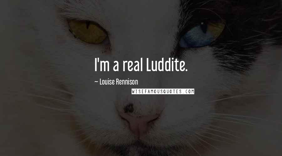 Louise Rennison Quotes: I'm a real Luddite.