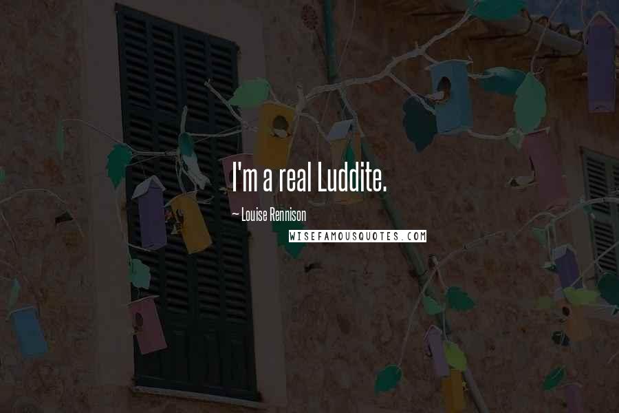 Louise Rennison Quotes: I'm a real Luddite.