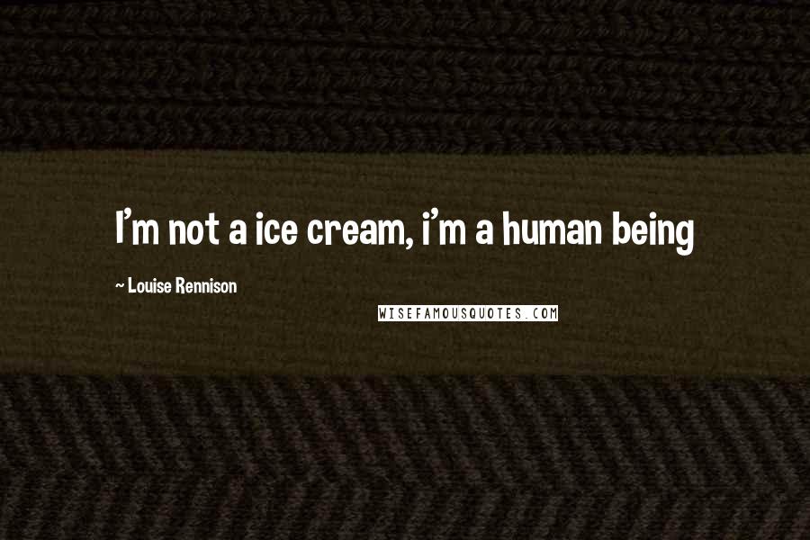 Louise Rennison Quotes: I'm not a ice cream, i'm a human being