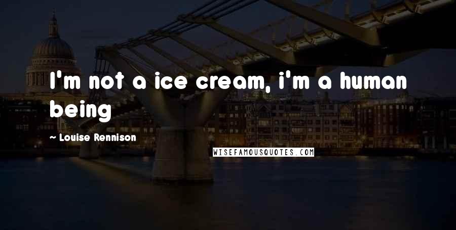 Louise Rennison Quotes: I'm not a ice cream, i'm a human being