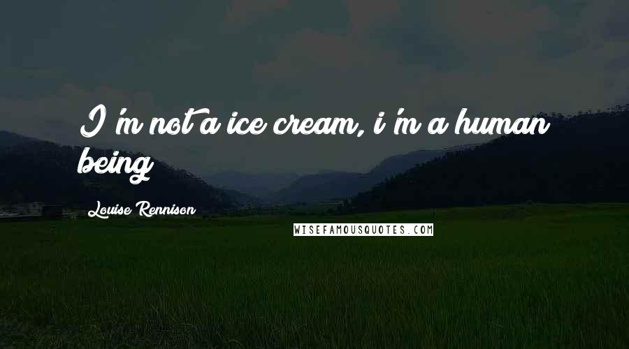 Louise Rennison Quotes: I'm not a ice cream, i'm a human being