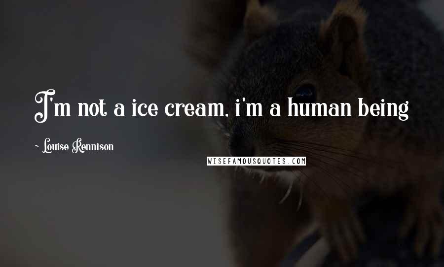 Louise Rennison Quotes: I'm not a ice cream, i'm a human being