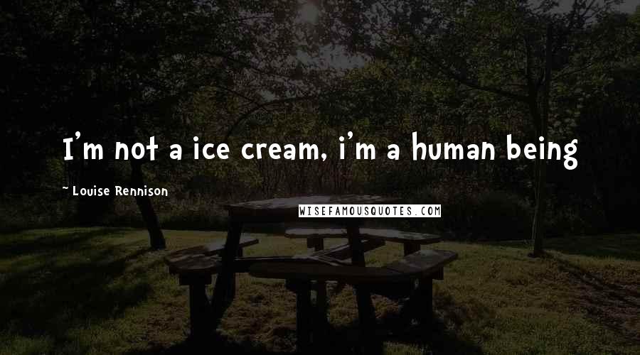 Louise Rennison Quotes: I'm not a ice cream, i'm a human being