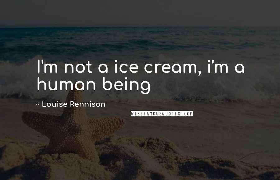 Louise Rennison Quotes: I'm not a ice cream, i'm a human being