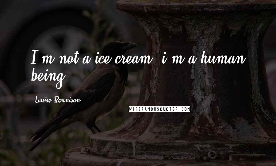 Louise Rennison Quotes: I'm not a ice cream, i'm a human being