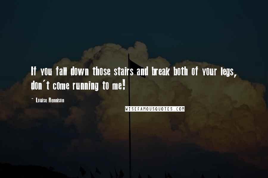 Louise Rennison Quotes: If you fall down those stairs and break both of your legs, don't come running to me!