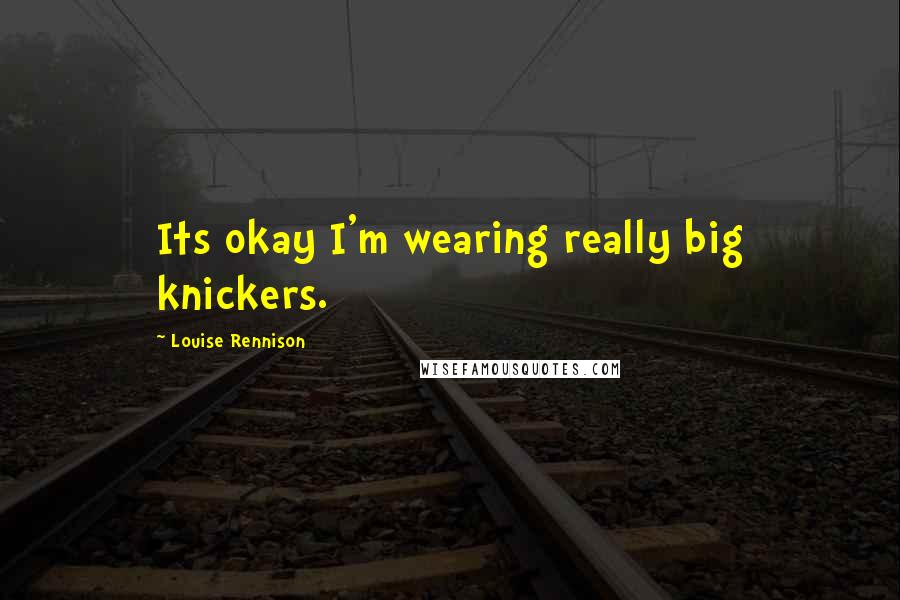 Louise Rennison Quotes: Its okay I'm wearing really big knickers.