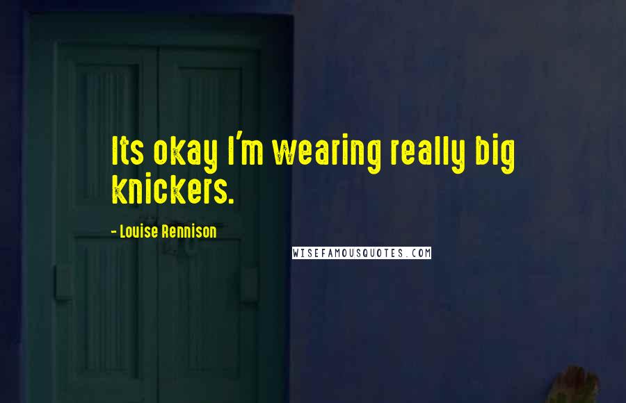 Louise Rennison Quotes: Its okay I'm wearing really big knickers.