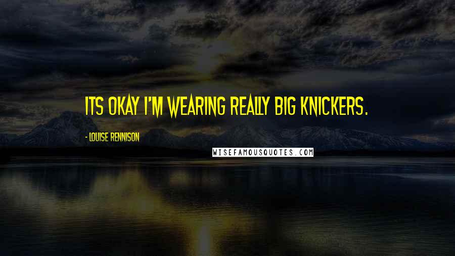 Louise Rennison Quotes: Its okay I'm wearing really big knickers.