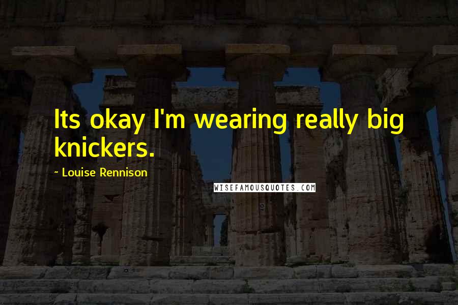 Louise Rennison Quotes: Its okay I'm wearing really big knickers.