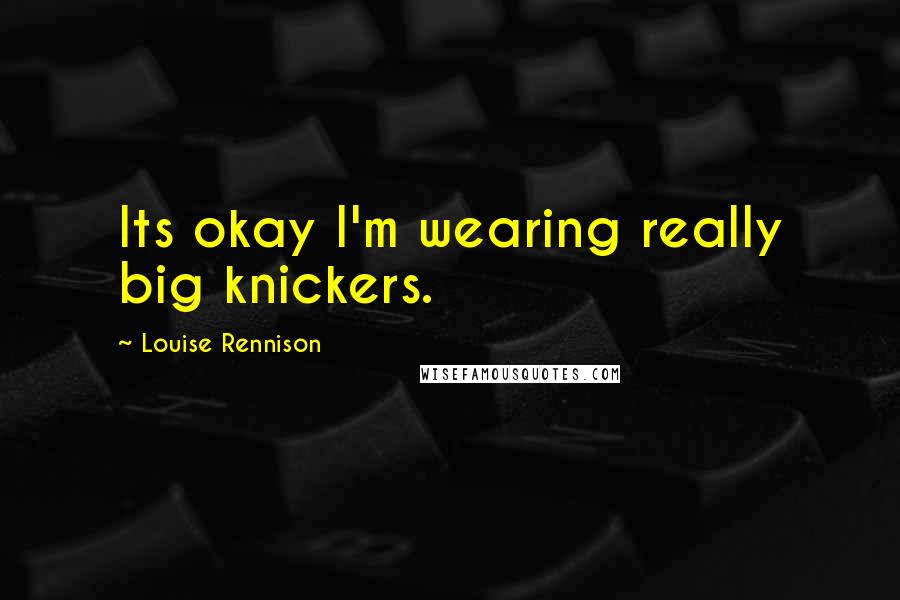 Louise Rennison Quotes: Its okay I'm wearing really big knickers.