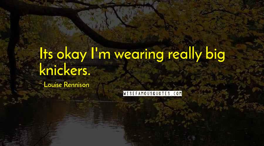 Louise Rennison Quotes: Its okay I'm wearing really big knickers.
