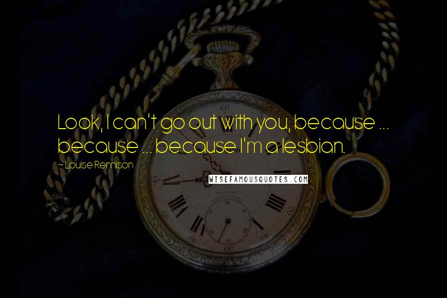 Louise Rennison Quotes: Look, I can't go out with you, because ... because ... because I'm a lesbian.