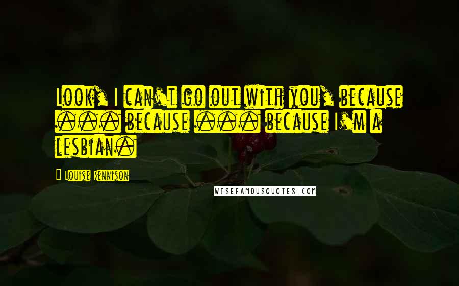 Louise Rennison Quotes: Look, I can't go out with you, because ... because ... because I'm a lesbian.