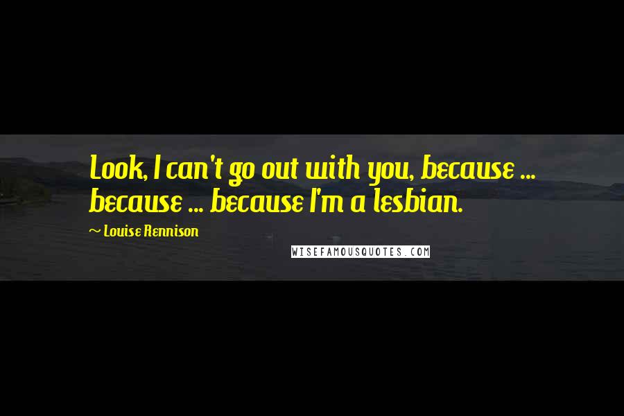 Louise Rennison Quotes: Look, I can't go out with you, because ... because ... because I'm a lesbian.