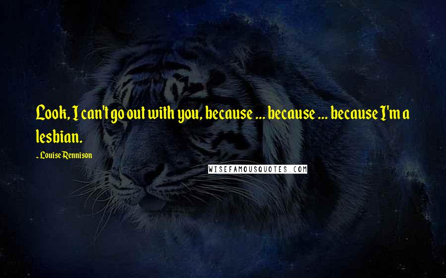 Louise Rennison Quotes: Look, I can't go out with you, because ... because ... because I'm a lesbian.