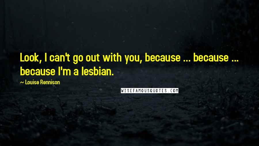 Louise Rennison Quotes: Look, I can't go out with you, because ... because ... because I'm a lesbian.