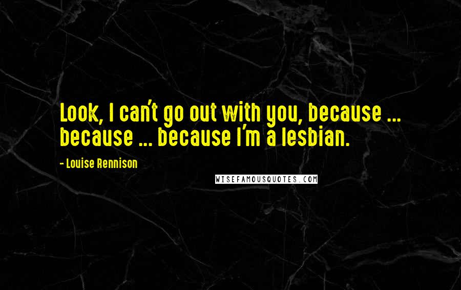 Louise Rennison Quotes: Look, I can't go out with you, because ... because ... because I'm a lesbian.