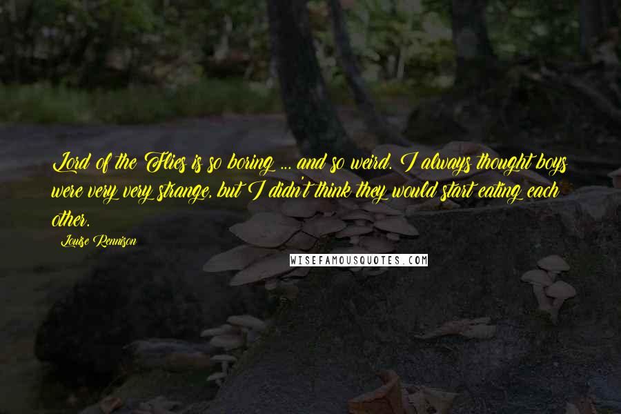 Louise Rennison Quotes: Lord of the Flies is so boring ... and so weird. I always thought boys were very very strange, but I didn't think they would start eating each other.
