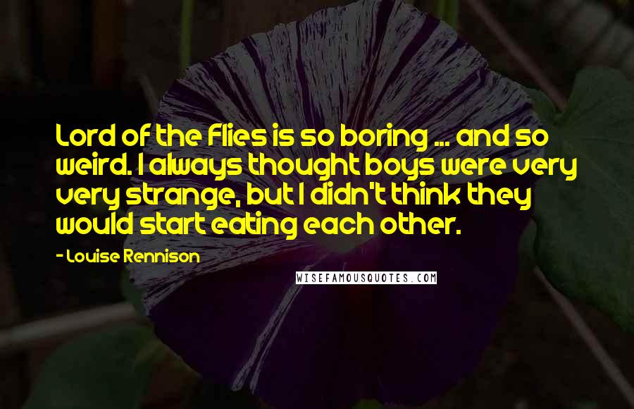 Louise Rennison Quotes: Lord of the Flies is so boring ... and so weird. I always thought boys were very very strange, but I didn't think they would start eating each other.