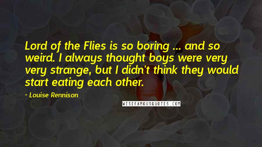 Louise Rennison Quotes: Lord of the Flies is so boring ... and so weird. I always thought boys were very very strange, but I didn't think they would start eating each other.