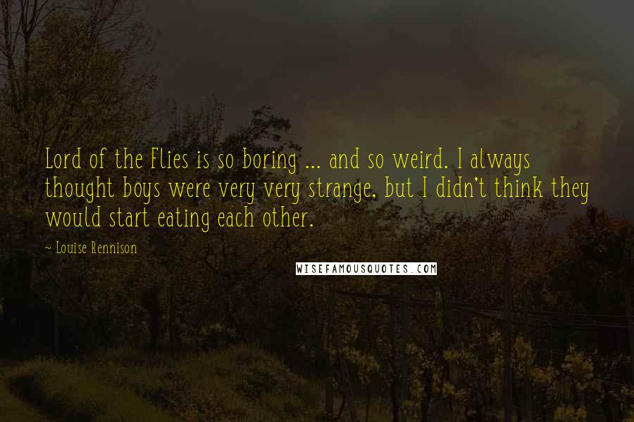 Louise Rennison Quotes: Lord of the Flies is so boring ... and so weird. I always thought boys were very very strange, but I didn't think they would start eating each other.