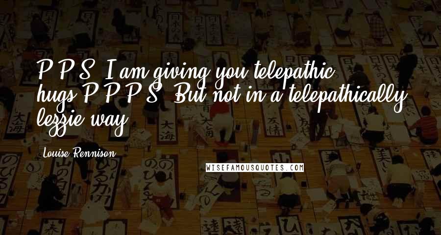 Louise Rennison Quotes: P.P.S. I am giving you telepathic hugs.P.P.P.S. But not in a telepathically lezzie way.