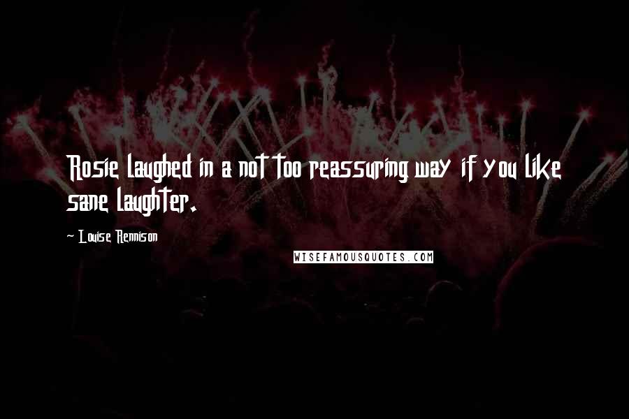 Louise Rennison Quotes: Rosie laughed in a not too reassuring way if you like sane laughter.