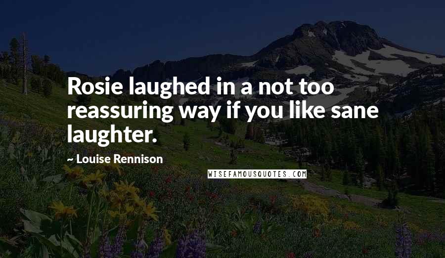 Louise Rennison Quotes: Rosie laughed in a not too reassuring way if you like sane laughter.