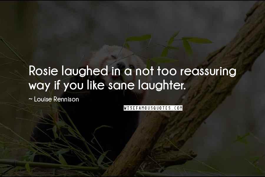 Louise Rennison Quotes: Rosie laughed in a not too reassuring way if you like sane laughter.