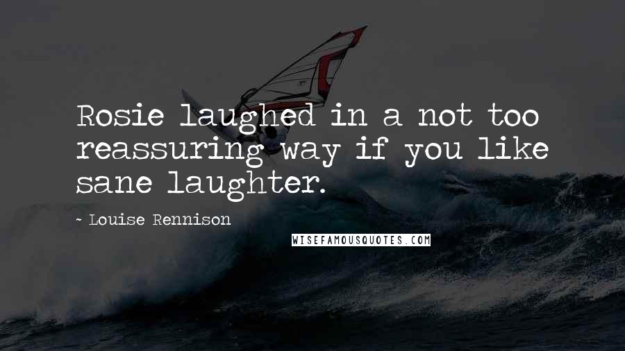 Louise Rennison Quotes: Rosie laughed in a not too reassuring way if you like sane laughter.