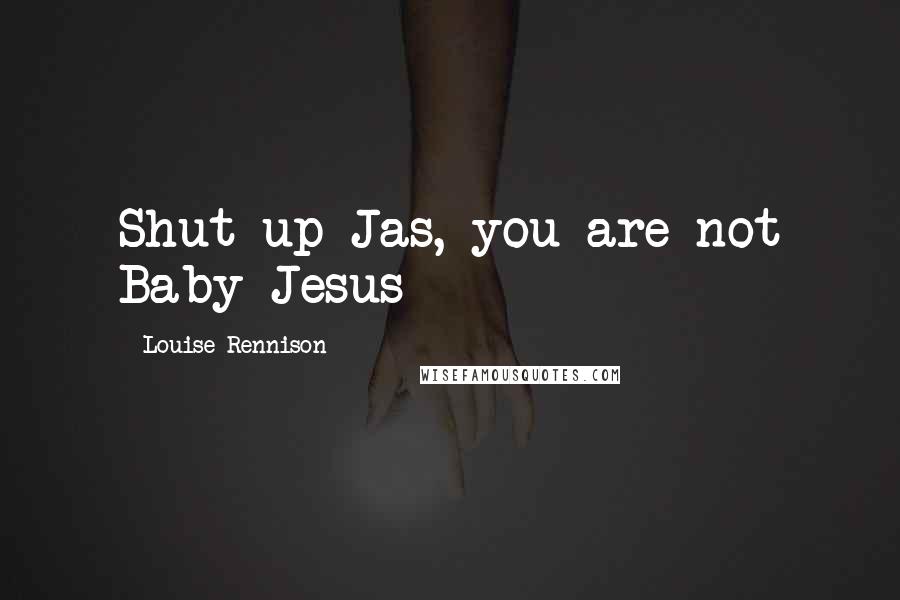 Louise Rennison Quotes: Shut up Jas, you are not Baby Jesus