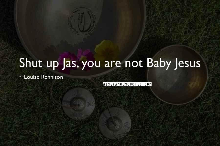 Louise Rennison Quotes: Shut up Jas, you are not Baby Jesus