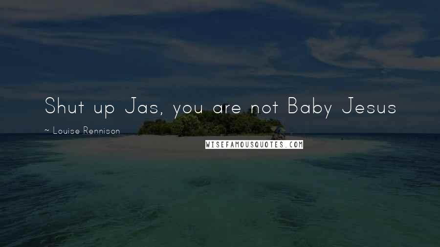 Louise Rennison Quotes: Shut up Jas, you are not Baby Jesus