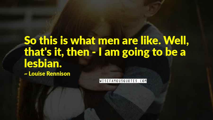 Louise Rennison Quotes: So this is what men are like. Well, that's it, then - I am going to be a lesbian.