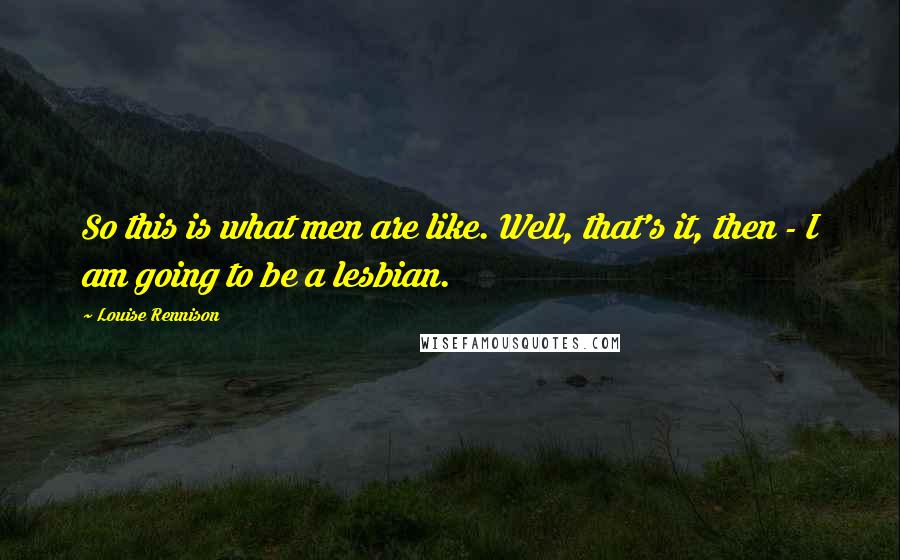 Louise Rennison Quotes: So this is what men are like. Well, that's it, then - I am going to be a lesbian.