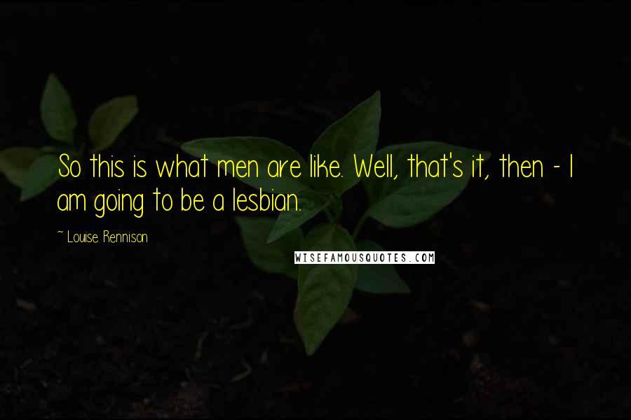 Louise Rennison Quotes: So this is what men are like. Well, that's it, then - I am going to be a lesbian.